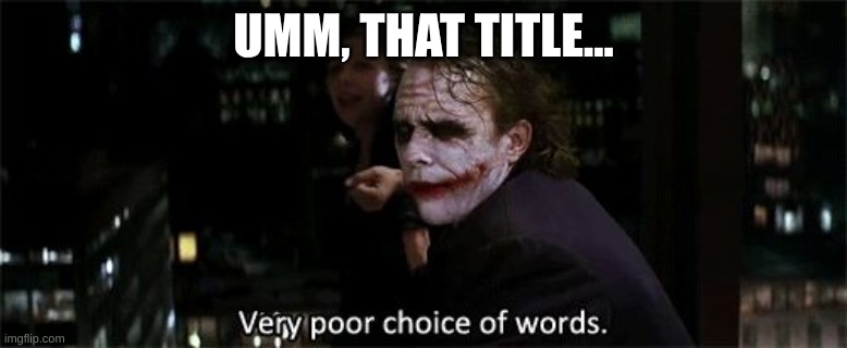 Very poor choice of words | UMM, THAT TITLE... | image tagged in very poor choice of words | made w/ Imgflip meme maker