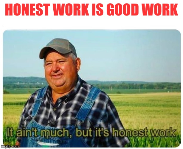 Honest Work | HONEST WORK IS GOOD WORK | image tagged in honest work,funny memes | made w/ Imgflip meme maker