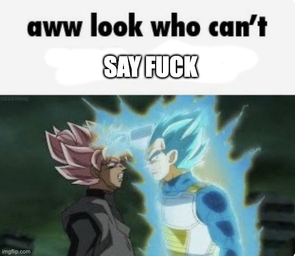 aww look who can't | SAY FUCK | image tagged in aww look who can't | made w/ Imgflip meme maker