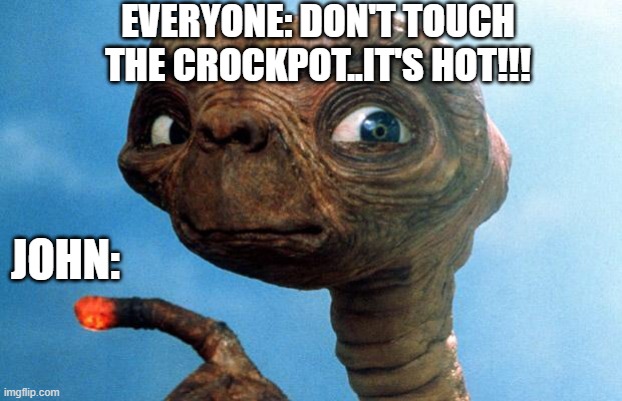 ET phone home | EVERYONE: DON'T TOUCH THE CROCKPOT..IT'S HOT!!! JOHN: | image tagged in et phone home | made w/ Imgflip meme maker