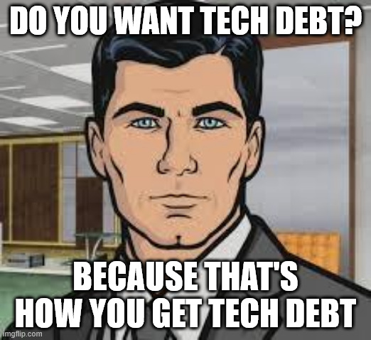 Do you want tech debt? | DO YOU WANT TECH DEBT? BECAUSE THAT'S HOW YOU GET TECH DEBT | image tagged in do you want ants archer | made w/ Imgflip meme maker
