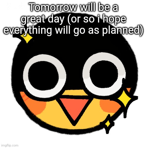 I has the happi | Tomorrow will be a great day (or so i hope everything will go as planned) | image tagged in i has the happi | made w/ Imgflip meme maker