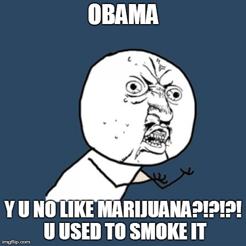 Y U No | OBAMA Y U NO LIKE MARIJUANA?!?!?! U USED TO SMOKE IT | image tagged in memes,y u no | made w/ Imgflip meme maker