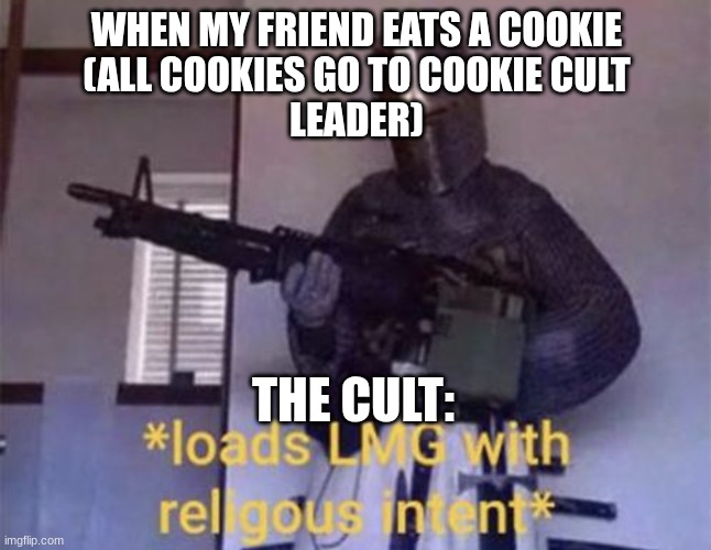 Loads LMG with religious intent | WHEN MY FRIEND EATS A COOKIE
(ALL COOKIES GO TO COOKIE CULT
LEADER); THE CULT: | image tagged in loads lmg with religious intent | made w/ Imgflip meme maker