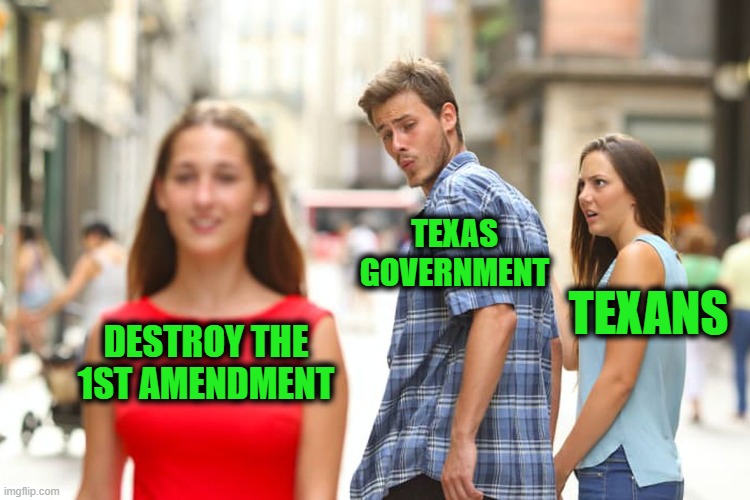 Come and Take It | TEXAS GOVERNMENT; TEXANS; DESTROY THE 1ST AMENDMENT | image tagged in memes,distracted boyfriend | made w/ Imgflip meme maker