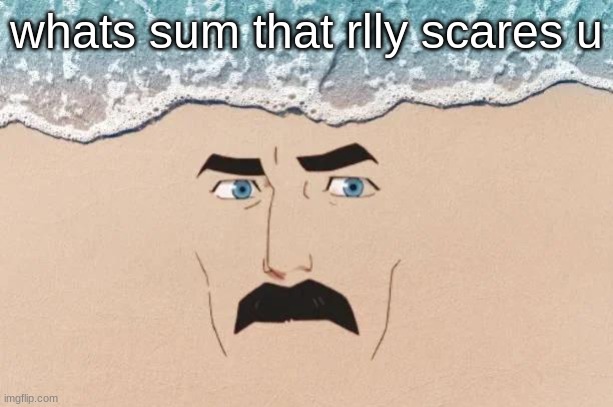 im horrified of being abandoned in the slightest. like minor detachement | whats sum that rlly scares u | image tagged in are you shore | made w/ Imgflip meme maker