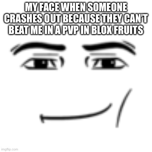 Memes | MY FACE WHEN SOMEONE CRASHES OUT BECAUSE THEY CAN’T BEAT ME IN A PVP IN BLOX FRUITS | image tagged in man face | made w/ Imgflip meme maker