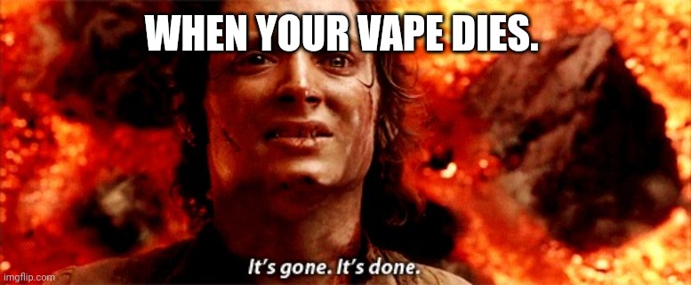 lotr vape | WHEN YOUR VAPE DIES. | image tagged in it's gone it's done | made w/ Imgflip meme maker