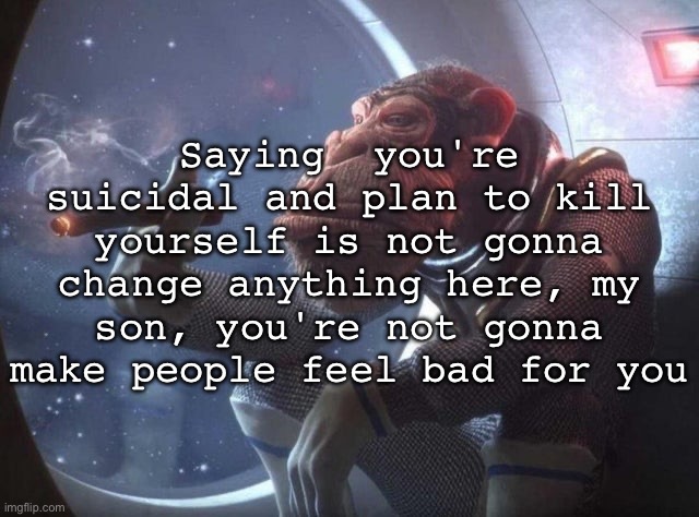 Space monkey smoking cigar | Saying  you're suicidal and plan to kill yourself is not gonna change anything here, my son, you're not gonna make people feel bad for you | image tagged in space monkey smoking cigar,msmg | made w/ Imgflip meme maker