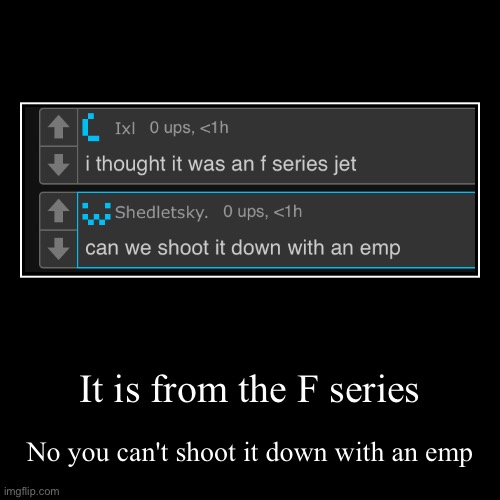It is from the F series | No you can't shoot it down with an emp | image tagged in funny,demotivationals | made w/ Imgflip demotivational maker