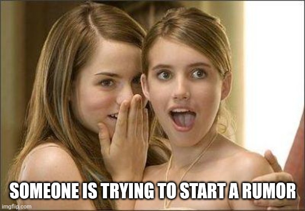 Girls gossiping | SOMEONE IS TRYING TO START A RUMOR | image tagged in girls gossiping | made w/ Imgflip meme maker