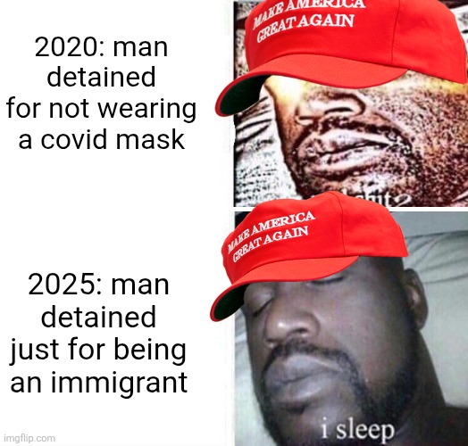 The same people who cried foul over covid tyranny are completely OK with ICE tyranny | 2020: man detained for not wearing a covid mask; 2025: man detained just for being an immigrant | image tagged in i sleep reverse,tyranny,conservative hypocrisy,covid,immigration | made w/ Imgflip meme maker
