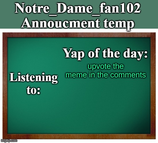 Notre_dame_fan102's Announcement temp | upvote the meme in the comments | image tagged in notre_dame_fan102's announcement temp | made w/ Imgflip meme maker