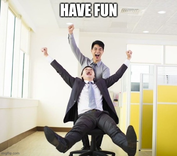 Have Fun | HAVE FUN | image tagged in workers having fun in office,funny memes | made w/ Imgflip meme maker