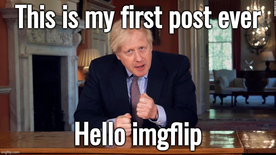 Boris Johnson Speech | This is my first post ever; Hello imgflip | image tagged in boris johnson speech | made w/ Imgflip meme maker