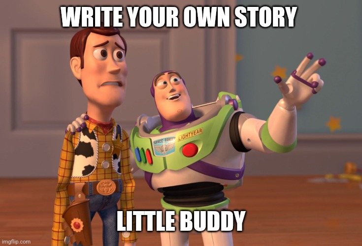 Story | WRITE YOUR OWN STORY; LITTLE BUDDY | image tagged in memes,x x everywhere,funny memes | made w/ Imgflip meme maker