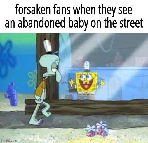 it is forsaken | forsaken fans when they see an abandoned baby on the street | made w/ Imgflip meme maker