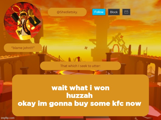 shedletsky's template | wait what i won
huzzah 
okay im gonna buy some kfc now | image tagged in shedletsky's template | made w/ Imgflip meme maker