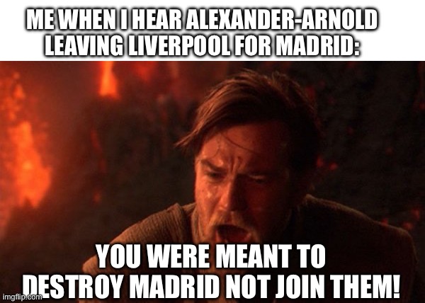 He fell to the dark side | ME WHEN I HEAR ALEXANDER-ARNOLD LEAVING LIVERPOOL FOR MADRID:; YOU WERE MEANT TO DESTROY MADRID NOT JOIN THEM! | image tagged in you were meant to destroy the sith | made w/ Imgflip meme maker