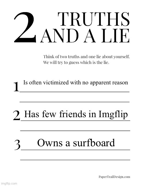 2 Truths and a Lie | Is often victimized with no apparent reason; Has few friends in Imgflip; Owns a surfboard | image tagged in 2 truths and a lie | made w/ Imgflip meme maker