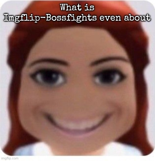 ts pmo | What is Imgflip-Bossfights even about | image tagged in ts pmo | made w/ Imgflip meme maker