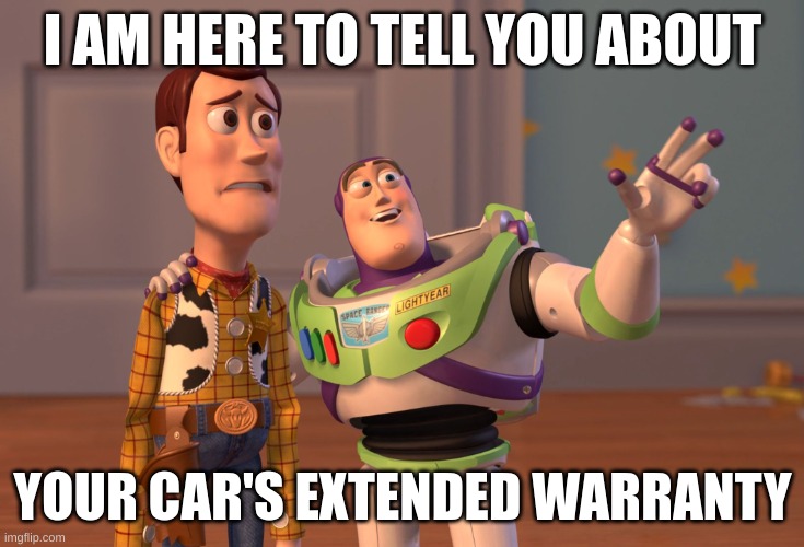 X, X Everywhere | I AM HERE TO TELL YOU ABOUT; YOUR CAR'S EXTENDED WARRANTY | image tagged in memes,x x everywhere | made w/ Imgflip meme maker