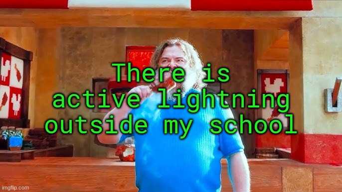 Ever wondered what happens if you mix hot lava and chicken | There is active lightning outside my school | image tagged in ever wondered what happens if you mix hot lava and chicken | made w/ Imgflip meme maker