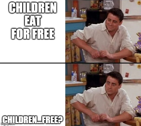 Surprised Joey | CHILDREN EAT FOR FREE; CHILDREN...FREE? | image tagged in surprised joey | made w/ Imgflip meme maker