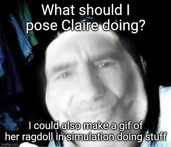 Jeffrey the killer | What should I pose Claire doing? I could also make a gif of her ragdoll in simulation doing stuff | image tagged in jeffrey the killer | made w/ Imgflip meme maker