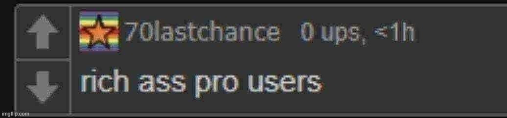 rich ass pro users | image tagged in rich ass pro users | made w/ Imgflip meme maker