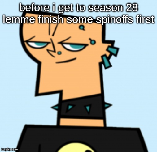 duncan | before i get to season 28 lemme finish some spinoffs first | image tagged in duncan | made w/ Imgflip meme maker