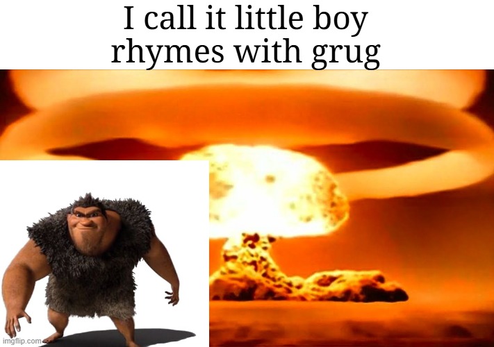 grug posting | I call it little boy
rhymes with grug | image tagged in nuke | made w/ Imgflip meme maker