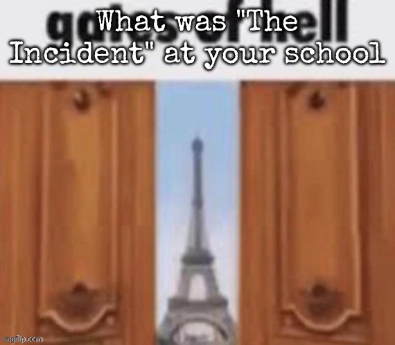 The gates of hell | What was "The Incident" at your school | image tagged in the gates of hell,msmg | made w/ Imgflip meme maker