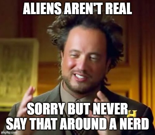 real | ALIENS AREN'T REAL; SORRY BUT NEVER SAY THAT AROUND A NERD | image tagged in memes,ancient aliens | made w/ Imgflip meme maker