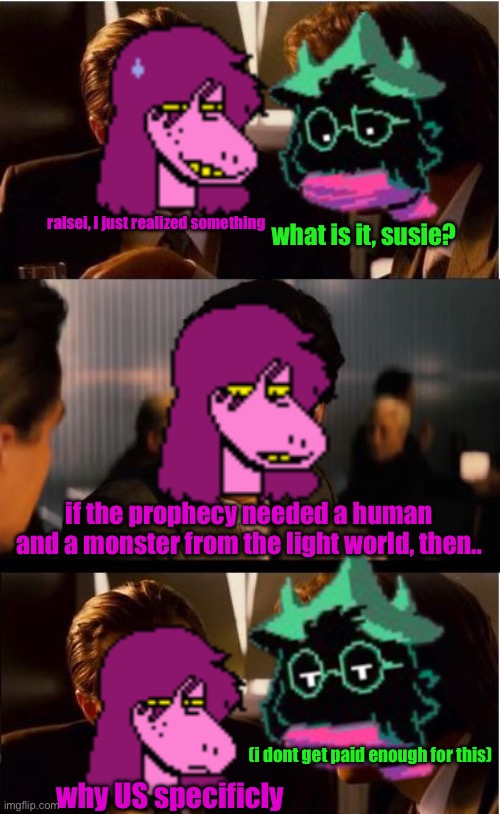 because you are the main character, dumbfuck | ralsei, i just realized something; what is it, susie? if the prophecy needed a human and a monster from the light world, then.. (i dont get paid enough for this); why US specificly | image tagged in susie and ralsei contemplating | made w/ Imgflip meme maker