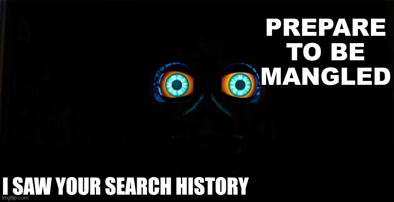 TOY CHICA | PREPARE TO BE MANGLED; I SAW YOUR SEARCH HISTORY | image tagged in chica from fnaf 2 | made w/ Imgflip meme maker