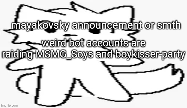 mayakovsky announcement | weird bot accounts are raiding MSMG_Soys and boykisser-party | image tagged in mayakovsky announcement | made w/ Imgflip meme maker