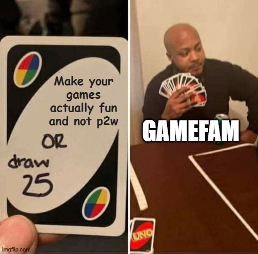 UNO Draw 25 Cards Meme | Make your games actually fun and not p2w; GAMEFAM | image tagged in memes,uno draw 25 cards | made w/ Imgflip meme maker