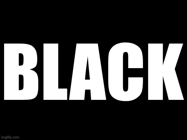 BLACK | made w/ Imgflip meme maker