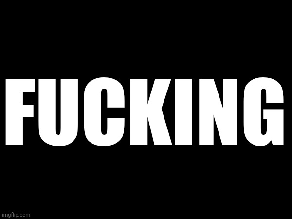 FUCKING | made w/ Imgflip meme maker