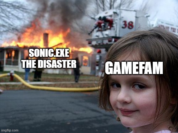 Disaster Girl | SONIC.EXE THE DISASTER; GAMEFAM | image tagged in memes,disaster girl | made w/ Imgflip meme maker