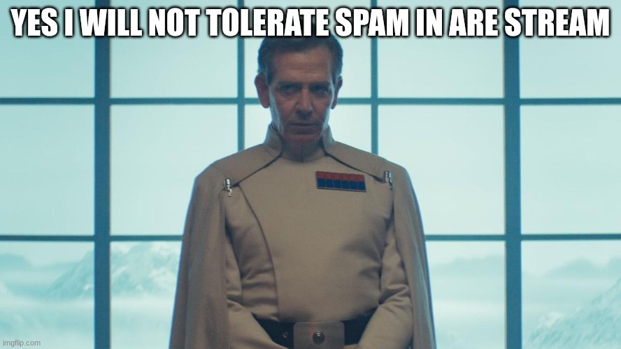 director krennic | YES I WILL NOT TOLERATE SPAM IN ARE STREAM | image tagged in director krennic | made w/ Imgflip meme maker
