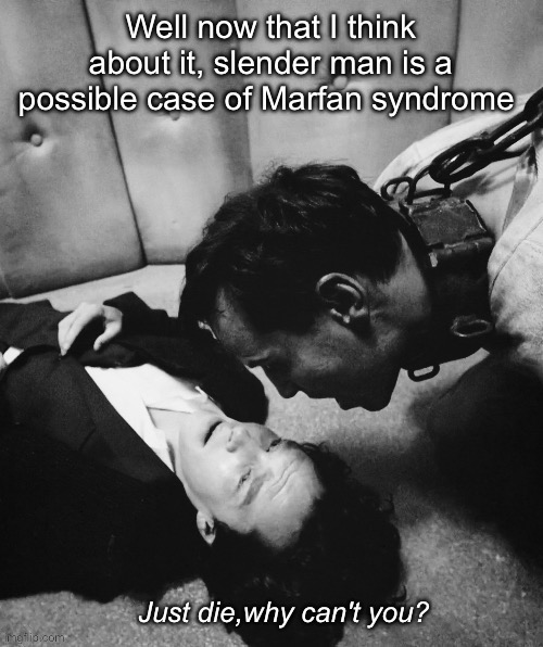 Just die, why can't you? | Well now that I think about it, slender man is a possible case of Marfan syndrome | image tagged in just die why can't you | made w/ Imgflip meme maker