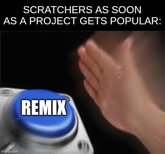 like, brah | SCRATCHERS AS SOON AS A PROJECT GETS POPULAR:; REMIX | image tagged in memes,blank nut button,scratch | made w/ Imgflip meme maker