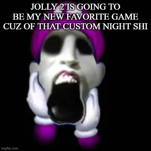 screamer | JOLLY 2 IS GOING TO BE MY NEW FAVORITE GAME CUZ OF THAT CUSTOM NIGHT SHI | image tagged in screamer | made w/ Imgflip meme maker