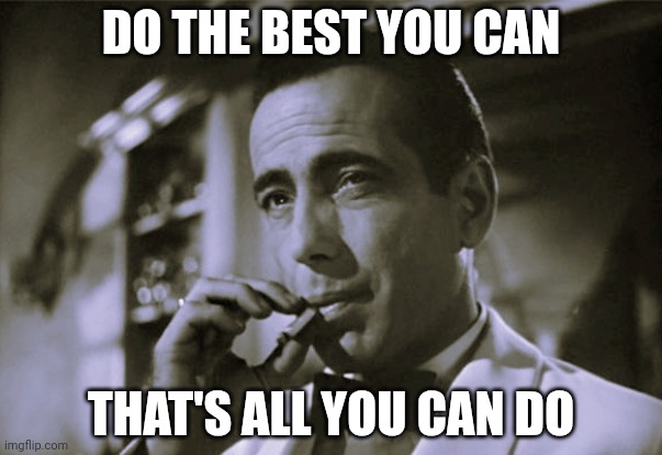 Bogart | DO THE BEST YOU CAN; THAT'S ALL YOU CAN DO | image tagged in bogart | made w/ Imgflip meme maker