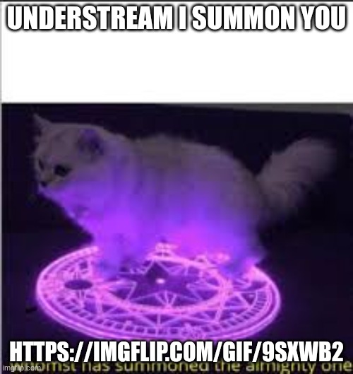 Whomst has Summoned the almighty one | UNDERSTREAM I SUMMON YOU; HTTPS://IMGFLIP.COM/GIF/9SXWB2 | image tagged in whomst has summoned the almighty one | made w/ Imgflip meme maker