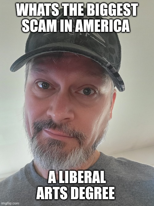 AMERICAN SCAM | WHATS THE BIGGEST SCAM IN AMERICA; A LIBERAL ARTS DEGREE | image tagged in gen x white guy,degree,college,memes,political meme,truth | made w/ Imgflip meme maker