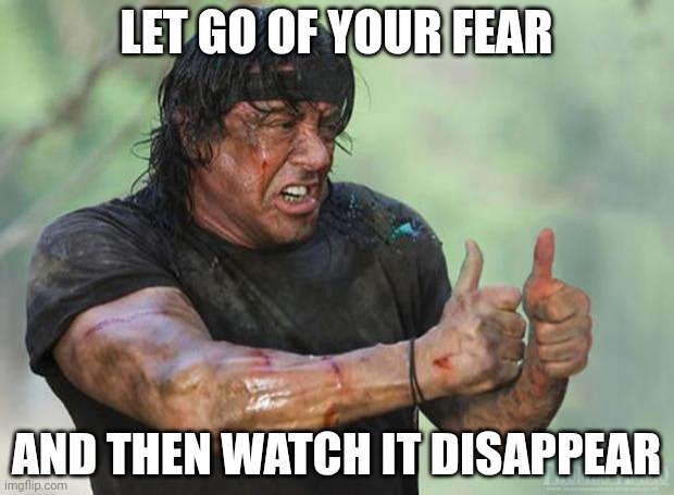 Thumbs Up Rambo | LET GO OF YOUR FEAR; AND THEN WATCH IT DISAPPEAR | image tagged in thumbs up rambo | made w/ Imgflip meme maker