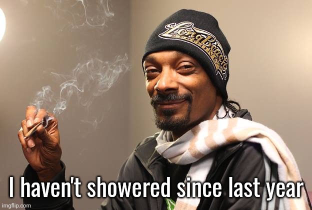 Snoop Dogg | I haven't showered since last year | image tagged in snoop dogg | made w/ Imgflip meme maker